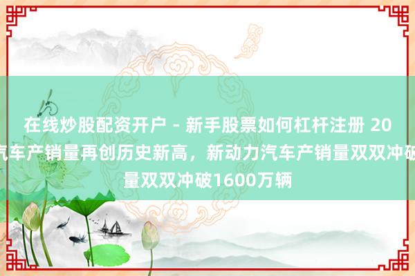在线炒股配资开户 - 新手股票如何杠杆注册 2025年我国汽车产销量再创历史新高，新动力汽车产销量双双冲破1600万辆
